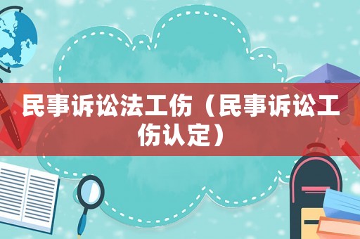 民事訴訟法工傷（民事訴訟工傷認(rèn)定）