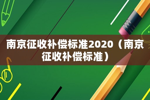 南京征收補償標準2020（南京征收補償標準）