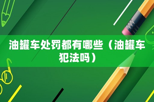 油罐車處罰都有哪些（油罐車犯法嗎）