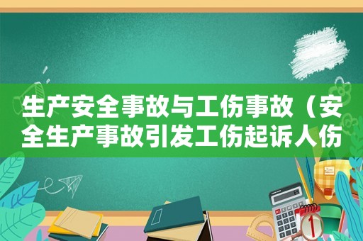 生產安全事故與工傷事故（安全生產事故引發工傷起訴人傷）