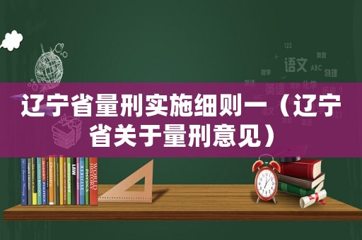 遼寧省量刑實施細(xì)則一（遼寧省關(guān)于量刑意見）