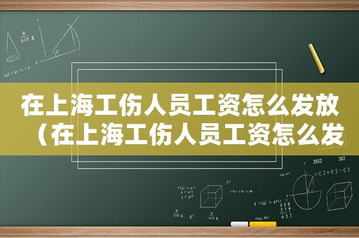 在上海工傷人員工資怎么發(fā)放（在上海工傷人員工資怎么發(fā)）