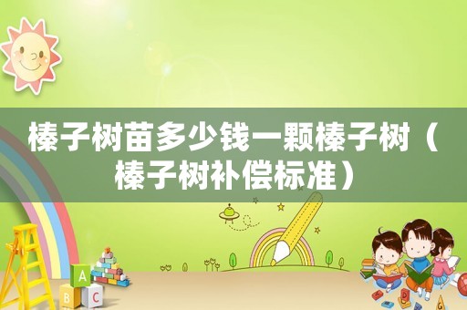 榛子樹苗多少錢一顆榛子樹（榛子樹補償標準）