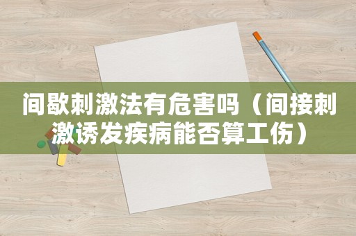 間歇刺激法有危害嗎（間接刺激誘發(fā)疾病能否算工傷）