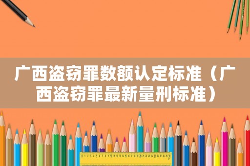 廣西盜竊罪數額認定標準（廣西盜竊罪最新量刑標準）
