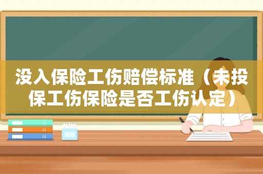 沒入保險工傷賠償標準（未投保工傷保險是否工傷認定）