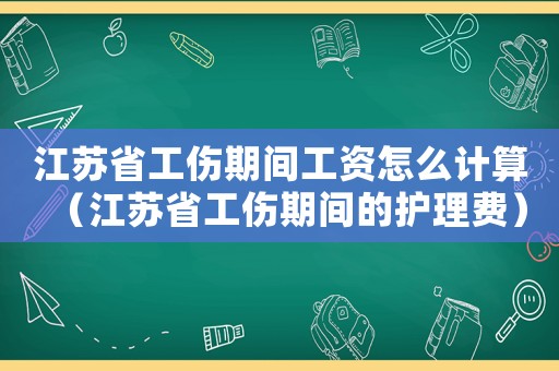 江蘇省工傷期間工資怎么計(jì)算（江蘇省工傷期間的護(hù)理費(fèi)）
