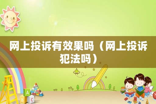 網(wǎng)上投訴有效果嗎（網(wǎng)上投訴犯法嗎）