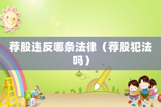 薦股違反哪條法律（薦股犯法嗎）