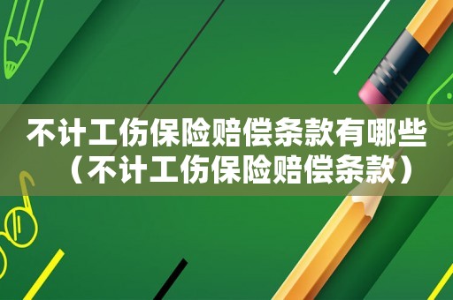不計工傷保險賠償條款有哪些（不計工傷保險賠償條款）