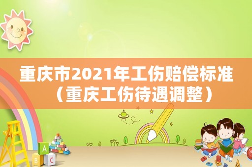 重慶市2021年工傷賠償標(biāo)準(zhǔn)（重慶工傷待遇調(diào)整）