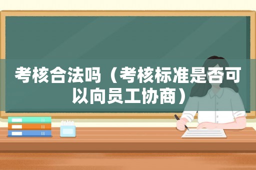 考核合法嗎（考核標準是否可以向員工協商）