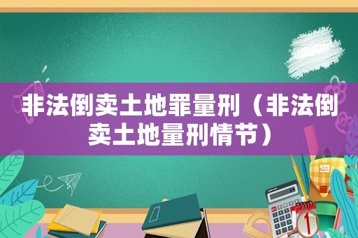 非法倒賣土地罪量刑（非法倒賣土地量刑情節）