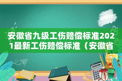安徽省九級工傷賠償標準2021最新工傷賠償標準（安徽省九級工傷賠償標準）