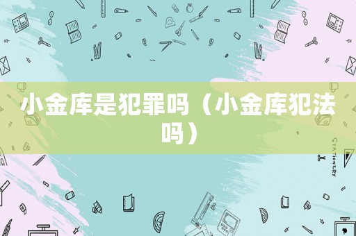 小金庫是犯罪嗎（小金庫犯法嗎）