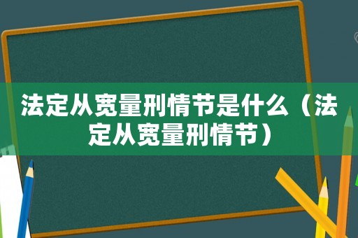 法定從寬量刑情節是什么（法定從寬量刑情節）