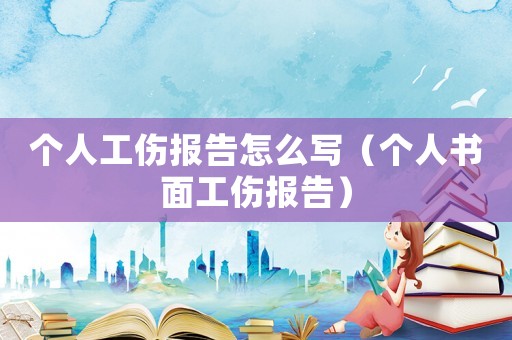 個人工傷報(bào)告怎么寫（個人書面工傷報(bào)告）