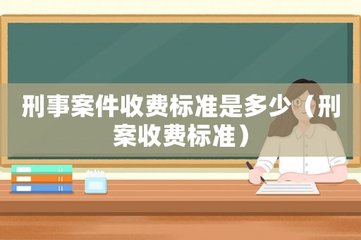 刑事案件收費標準是多少（刑案收費標準）