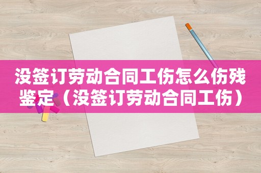 沒簽訂勞動合同工傷怎么傷殘鑒定（沒簽訂勞動合同工傷）