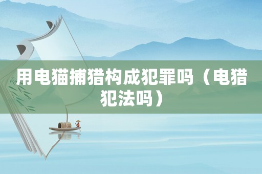 用電貓捕獵構成犯罪嗎（電獵犯法嗎）