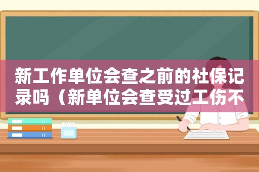新工作單位會查之前的社保記錄嗎（新單位會查受過工傷不）