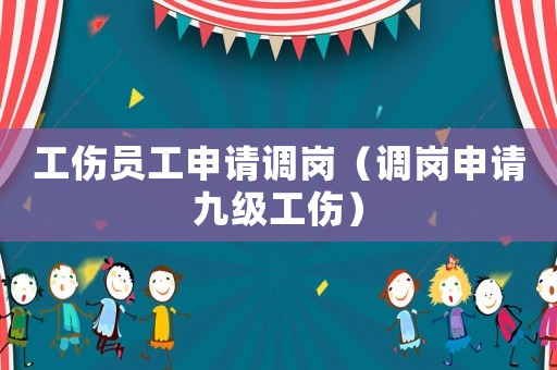 工傷員工申請調崗（調崗申請九級工傷）