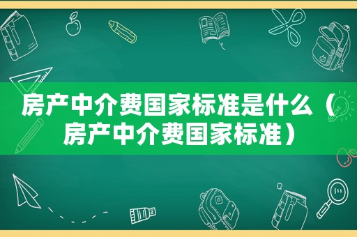 房產(chǎn)中介費(fèi)國家標(biāo)準(zhǔn)是什么（房產(chǎn)中介費(fèi)國家標(biāo)準(zhǔn)）