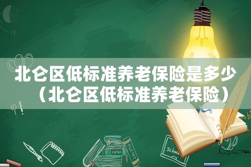 北侖區(qū)低標(biāo)準(zhǔn)養(yǎng)老保險(xiǎn)是多少（北侖區(qū)低標(biāo)準(zhǔn)養(yǎng)老保險(xiǎn)）