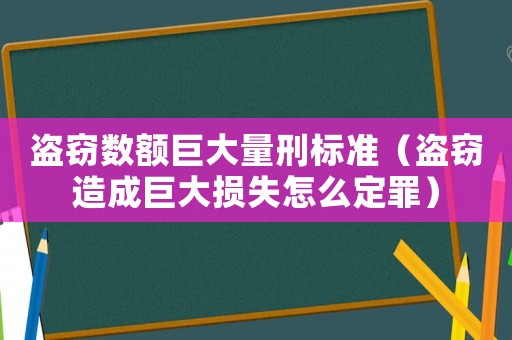 盜竊數(shù)額巨大量刑標(biāo)準(zhǔn)（盜竊造成巨大損失怎么定罪）