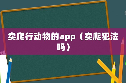 賣爬行動物的app（賣爬犯法嗎）
