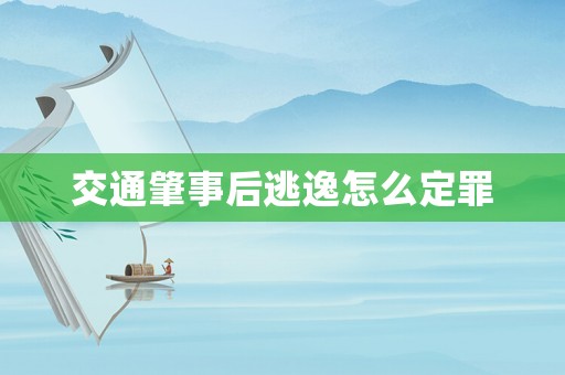 交通肇事后逃逸怎么定罪