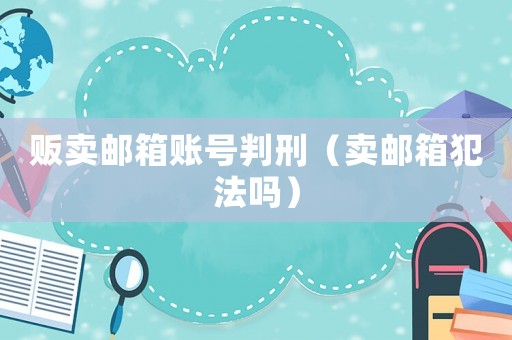 販賣郵箱賬號判刑（賣郵箱犯法嗎）