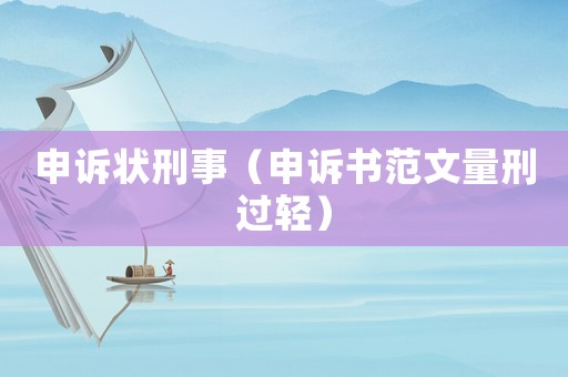申訴狀刑事（申訴書范文量刑過輕）