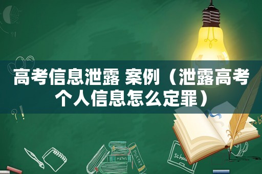 高考信息泄露 案例（泄露高考個人信息怎么定罪）