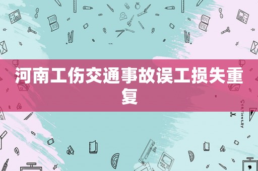 河南工傷交通事故誤工損失重復