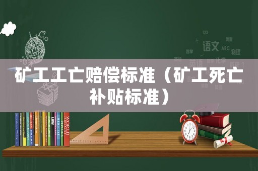礦工工亡賠償標準（礦工死亡補貼標準）