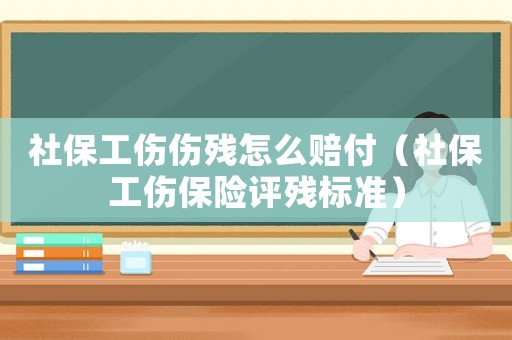 社保工傷傷殘?jiān)趺促r付（社保工傷保險(xiǎn)評(píng)殘標(biāo)準(zhǔn)）