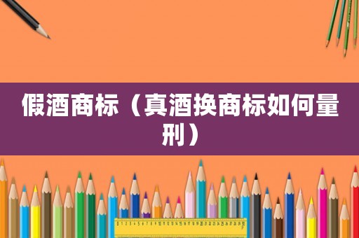 假酒商標（真酒換商標如何量刑）