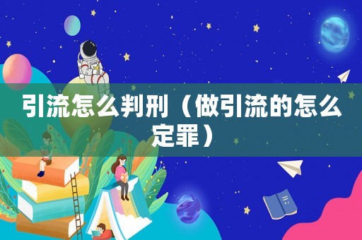 引流怎么判刑（做引流的怎么定罪）