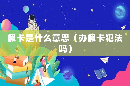 假卡是什么意思（辦假卡犯法嗎）