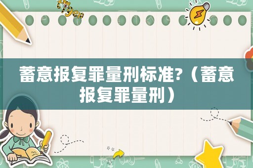 蓄意報復罪量刑標準?（蓄意報復罪量刑）