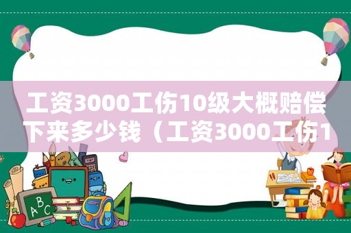 工資3000工傷10級大概賠償下來多少錢（工資3000工傷10級）