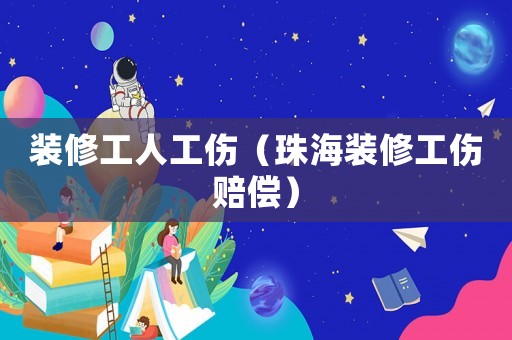 裝修工人工傷（珠海裝修工傷賠償）