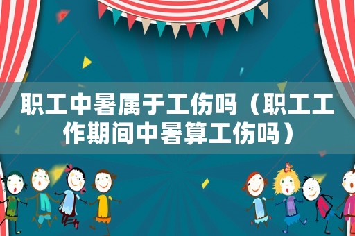 職工中暑屬于工傷嗎（職工工作期間中暑算工傷嗎）