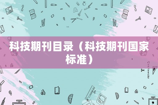 科技期刊目錄（科技期刊國(guó)家標(biāo)準(zhǔn)）