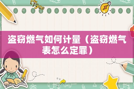 盜竊燃氣如何計量（盜竊燃氣表怎么定罪）