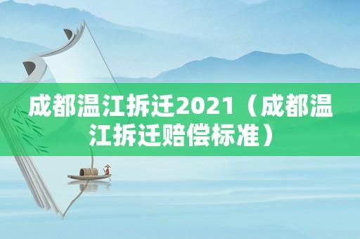 成都溫江拆遷2021（成都溫江拆遷賠償標(biāo)準(zhǔn)）