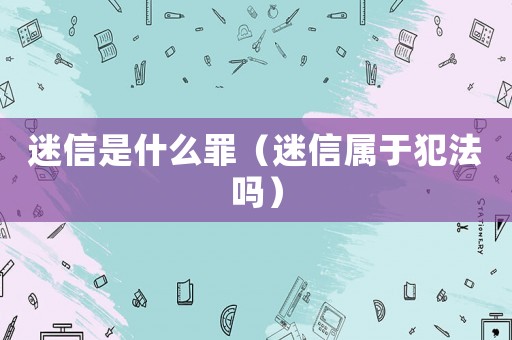 迷信是什么罪（迷信屬于犯法嗎）