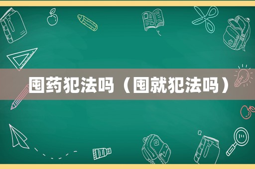 囤藥犯法嗎（囤就犯法嗎）