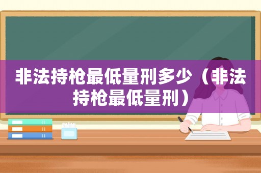 非法持槍最低量刑多少（非法持槍最低量刑）
